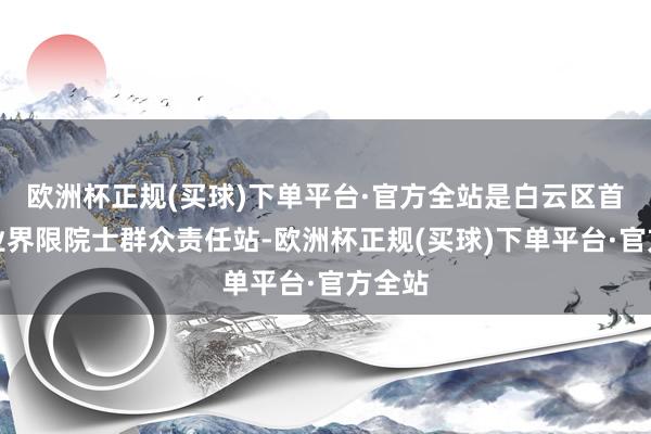 欧洲杯正规(买球)下单平台·官方全站是白云区首个农业界限院士群众责任站-欧洲杯正规(买球)下单平台·官方全站