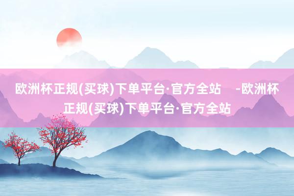 欧洲杯正规(买球)下单平台·官方全站    -欧洲杯正规(买球)下单平台·官方全站