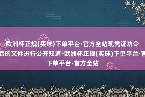 欧洲杯正规(买球)下单平台·官方全站现凭证功令对校正后的文件进行公开知道-欧洲杯正规(买球)下单平台·官方全站