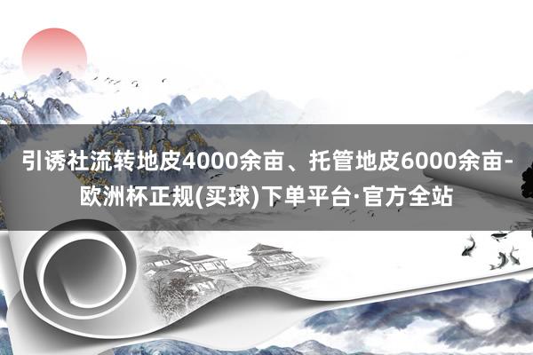 引诱社流转地皮4000余亩、托管地皮6000余亩-欧洲杯正规(买球)下单平台·官方全站