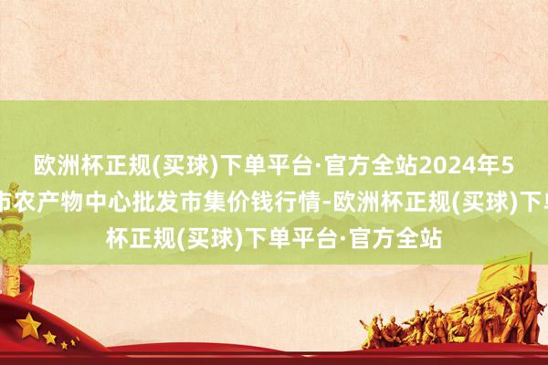 欧洲杯正规(买球)下单平台·官方全站2024年5月3日河南商丘市农产物中心批发市集价钱行情-欧洲杯正规(买球)下单平台·官方全站