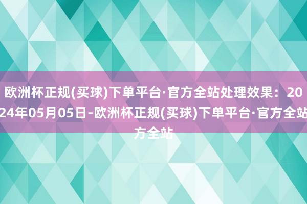 欧洲杯正规(买球)下单平台·官方全站处理效果：2024年05月05日-欧洲杯正规(买球)下单平台·官方全站