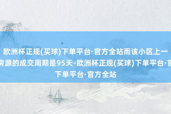 欧洲杯正规(买球)下单平台·官方全站而该小区上一套成交房源的成交周期是95天-欧洲杯正规(买球)下单平台·官方全站