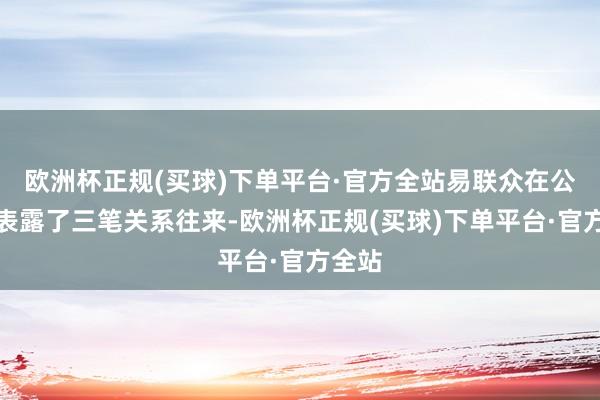 欧洲杯正规(买球)下单平台·官方全站易联众在公告中表露了三笔关系往来-欧洲杯正规(买球)下单平台·官方全站