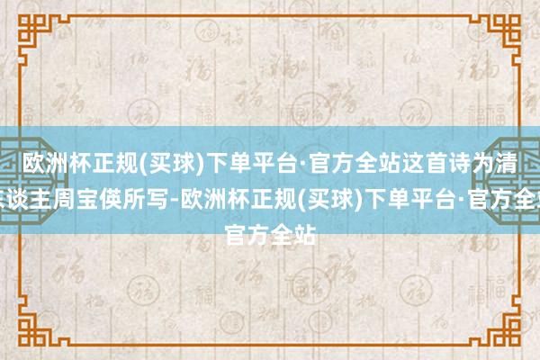 欧洲杯正规(买球)下单平台·官方全站这首诗为清东谈主周宝偀所写-欧洲杯正规(买球)下单平台·官方全站