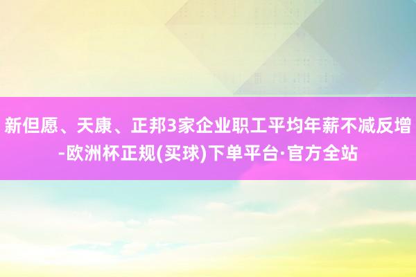 新但愿、天康、正邦3家企业职工平均年薪不减反增-欧洲杯正规(买球)下单平台·官方全站