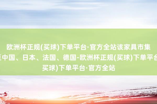 欧洲杯正规(买球)下单平台·官方全站该家具市集可能拓展至中国、日本、法国、德国-欧洲杯正规(买球)下单平台·官方全站