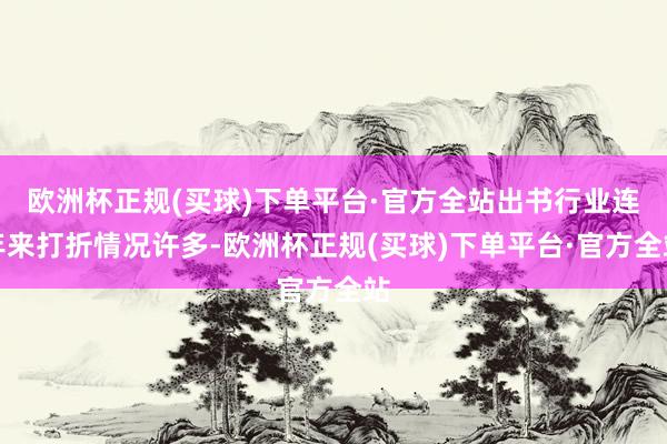 欧洲杯正规(买球)下单平台·官方全站出书行业连年来打折情况许多-欧洲杯正规(买球)下单平台·官方全站