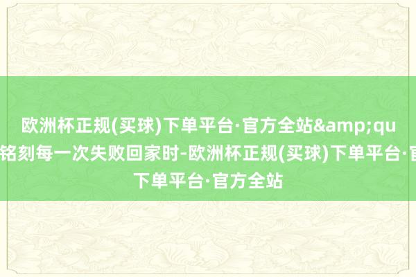 欧洲杯正规(买球)下单平台·官方全站&quot;张明铭刻每一次失败回家时-欧洲杯正规(买球)下单平台·官方全站