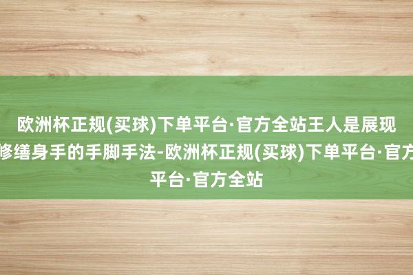 欧洲杯正规(买球)下单平台·官方全站王人是展现不同修缮身手的手脚手法-欧洲杯正规(买球)下单平台·官方全站