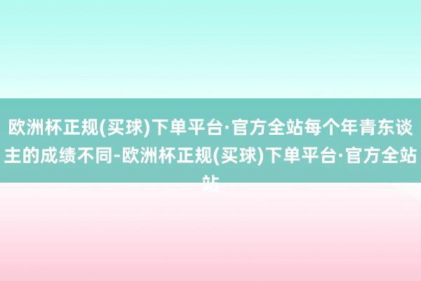 欧洲杯正规(买球)下单平台·官方全站每个年青东谈主的成绩不同-欧洲杯正规(买球)下单平台·官方全站