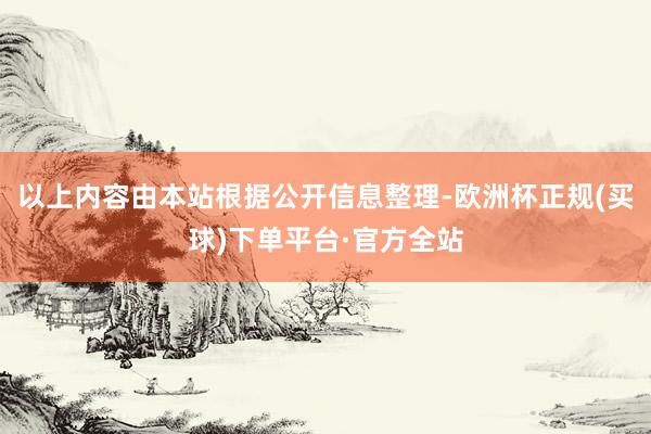 以上内容由本站根据公开信息整理-欧洲杯正规(买球)下单平台·官方全站