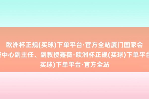 欧洲杯正规(买球)下单平台·官方全站厦门国家会计学院教研中心副主任、副教授蹇薇-欧洲杯正规(买球)下单平台·官方全站