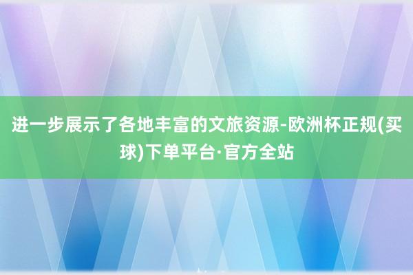 进一步展示了各地丰富的文旅资源-欧洲杯正规(买球)下单平台·官方全站