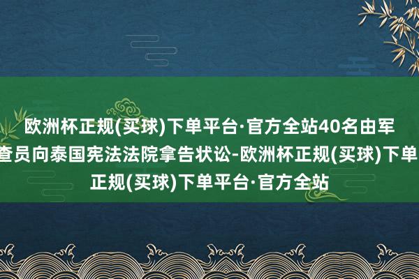 欧洲杯正规(买球)下单平台·官方全站40名由军方任命的前询查员向泰国宪法法院拿告状讼-欧洲杯正规(买球)下单平台·官方全站