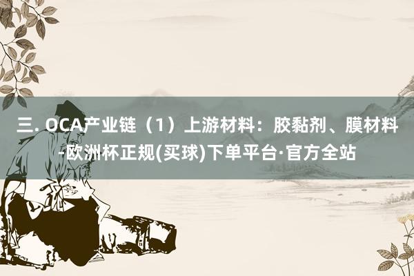 三. OCA产业链（1）上游材料：胶黏剂、膜材料-欧洲杯正规(买球)下单平台·官方全站