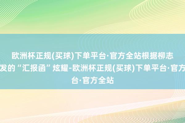 欧洲杯正规(买球)下单平台·官方全站　　根据柳志伟签发的“汇报函”炫耀-欧洲杯正规(买球)下单平台·官方全站