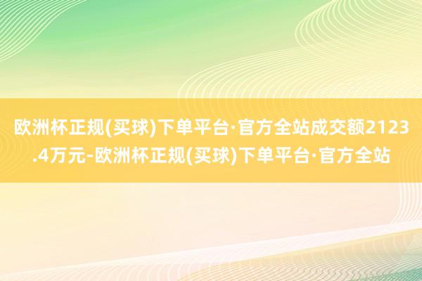 欧洲杯正规(买球)下单平台·官方全站成交额2123.4万元-欧洲杯正规(买球)下单平台·官方全站