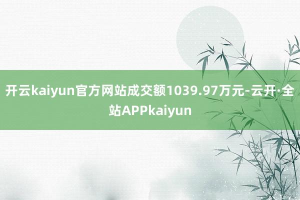 开云kaiyun官方网站成交额1039.97万元-云开·全站APPkaiyun