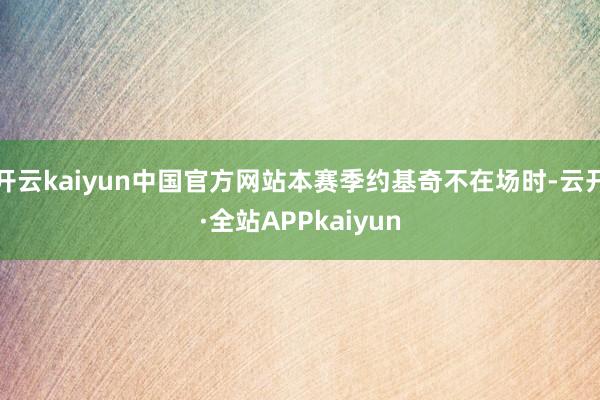 开云kaiyun中国官方网站本赛季约基奇不在场时-云开·全站APPkaiyun