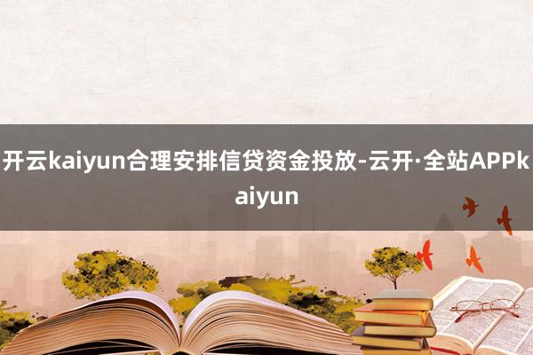 开云kaiyun合理安排信贷资金投放-云开·全站APPkaiyun