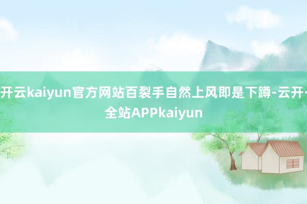 开云kaiyun官方网站百裂手自然上风即是下蹲-云开·全站APPkaiyun