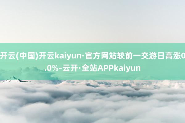 开云(中国)开云kaiyun·官方网站较前一交游日高涨0.0%-云开·全站APPkaiyun