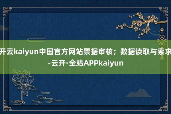 开云kaiyun中国官方网站票据审核；数据读取与索求-云开·全站APPkaiyun