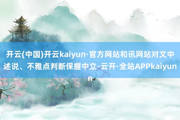 开云(中国)开云kaiyun·官方网站和讯网站对文中述说、不雅点判断保握中立-云开·全站APPkaiyun