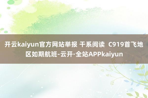 开云kaiyun官方网站举报 干系阅读  C919首飞地区如期航班-云开·全站APPkaiyun