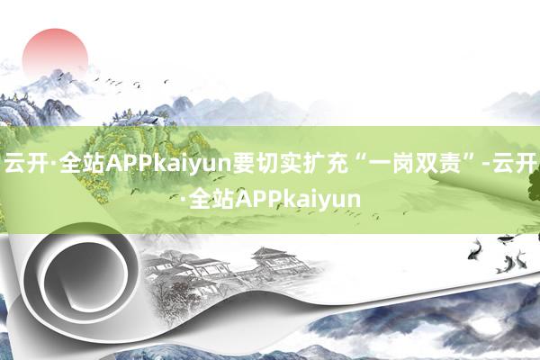 云开·全站APPkaiyun要切实扩充“一岗双责”-云开·全站APPkaiyun