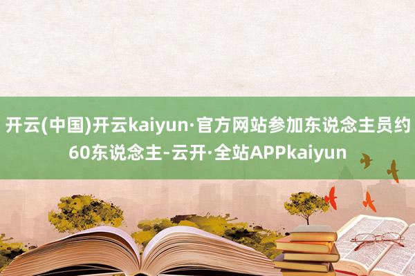 开云(中国)开云kaiyun·官方网站参加东说念主员约60东说念主-云开·全站APPkaiyun