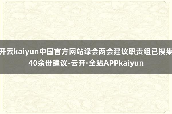 开云kaiyun中国官方网站绿会两会建议职责组已搜集40余份建议-云开·全站APPkaiyun