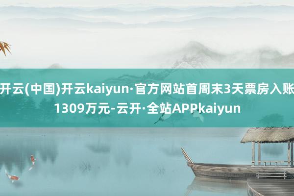 开云(中国)开云kaiyun·官方网站首周末3天票房入账1309万元-云开·全站APPkaiyun