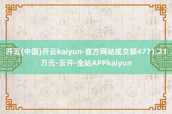 开云(中国)开云kaiyun·官方网站成交额4771.21万元-云开·全站APPkaiyun