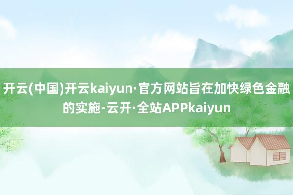 开云(中国)开云kaiyun·官方网站旨在加快绿色金融的实施-云开·全站APPkaiyun