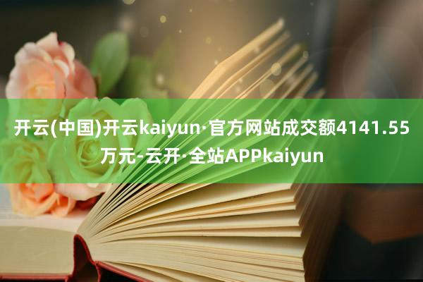 开云(中国)开云kaiyun·官方网站成交额4141.55万元-云开·全站APPkaiyun