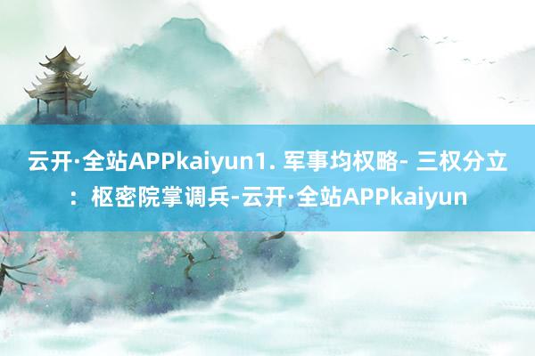 云开·全站APPkaiyun1. 军事均权略- 三权分立：枢密院掌调兵-云开·全站APPkaiyun