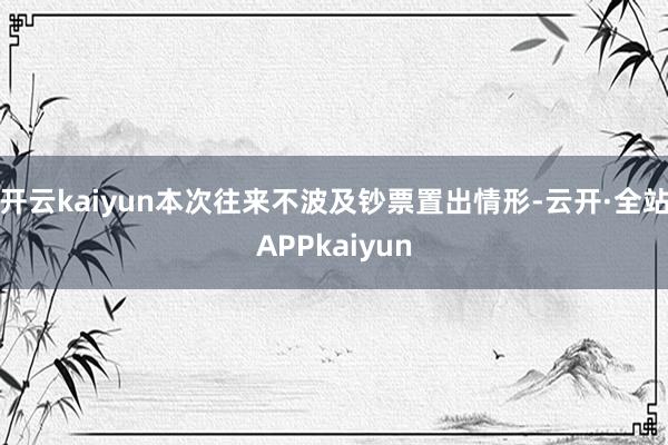 开云kaiyun本次往来不波及钞票置出情形-云开·全站APPkaiyun